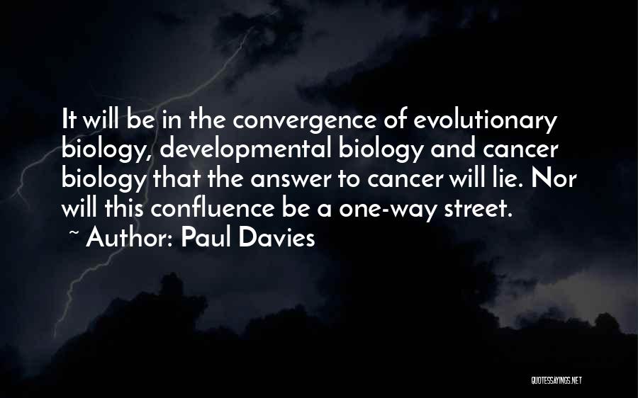 Paul Davies Quotes: It Will Be In The Convergence Of Evolutionary Biology, Developmental Biology And Cancer Biology That The Answer To Cancer Will