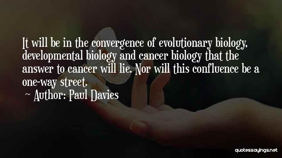 Paul Davies Quotes: It Will Be In The Convergence Of Evolutionary Biology, Developmental Biology And Cancer Biology That The Answer To Cancer Will