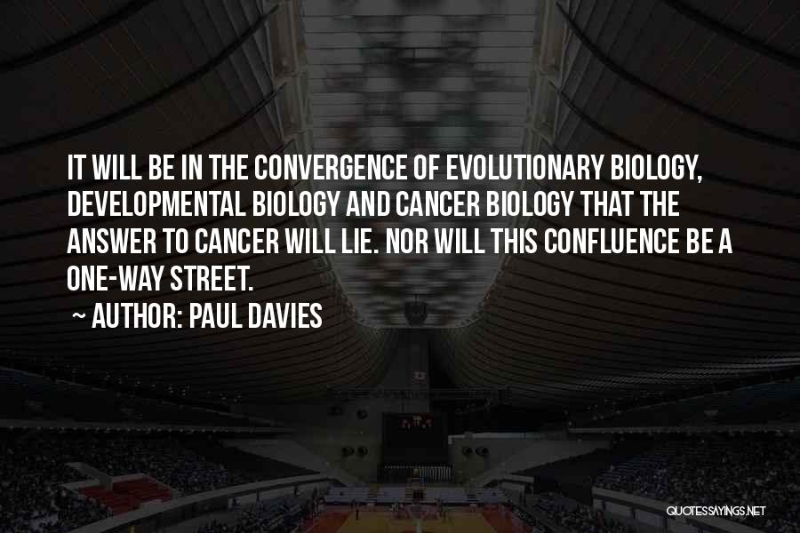 Paul Davies Quotes: It Will Be In The Convergence Of Evolutionary Biology, Developmental Biology And Cancer Biology That The Answer To Cancer Will