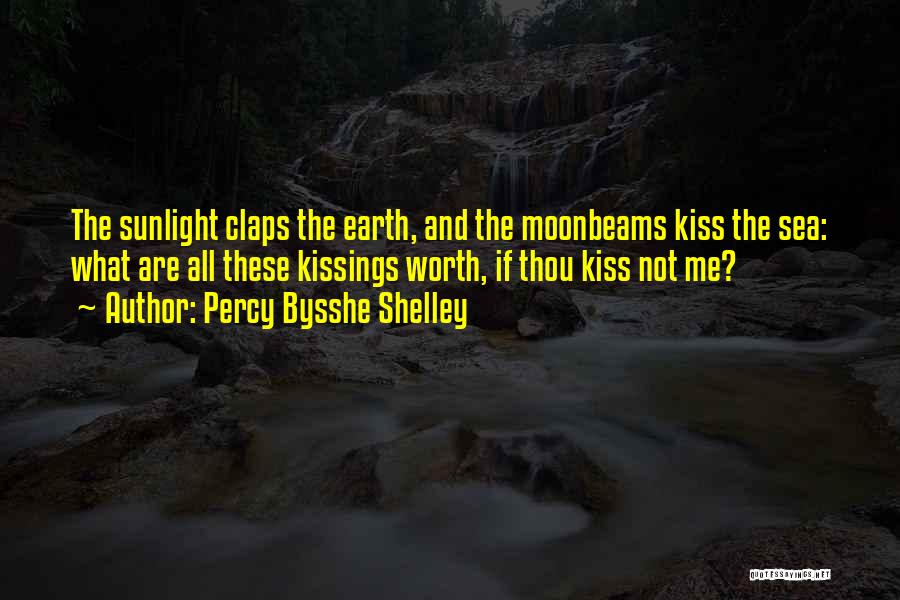 Percy Bysshe Shelley Quotes: The Sunlight Claps The Earth, And The Moonbeams Kiss The Sea: What Are All These Kissings Worth, If Thou Kiss