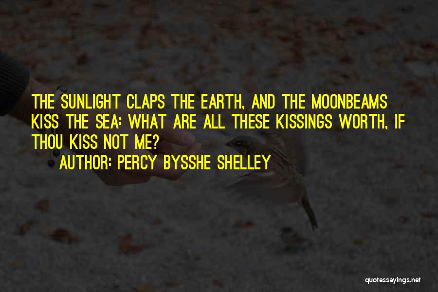 Percy Bysshe Shelley Quotes: The Sunlight Claps The Earth, And The Moonbeams Kiss The Sea: What Are All These Kissings Worth, If Thou Kiss