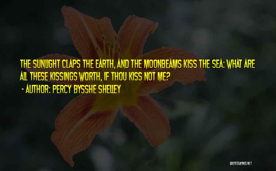 Percy Bysshe Shelley Quotes: The Sunlight Claps The Earth, And The Moonbeams Kiss The Sea: What Are All These Kissings Worth, If Thou Kiss