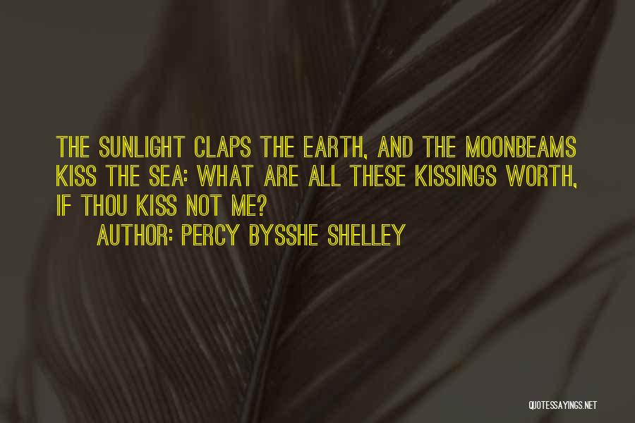 Percy Bysshe Shelley Quotes: The Sunlight Claps The Earth, And The Moonbeams Kiss The Sea: What Are All These Kissings Worth, If Thou Kiss