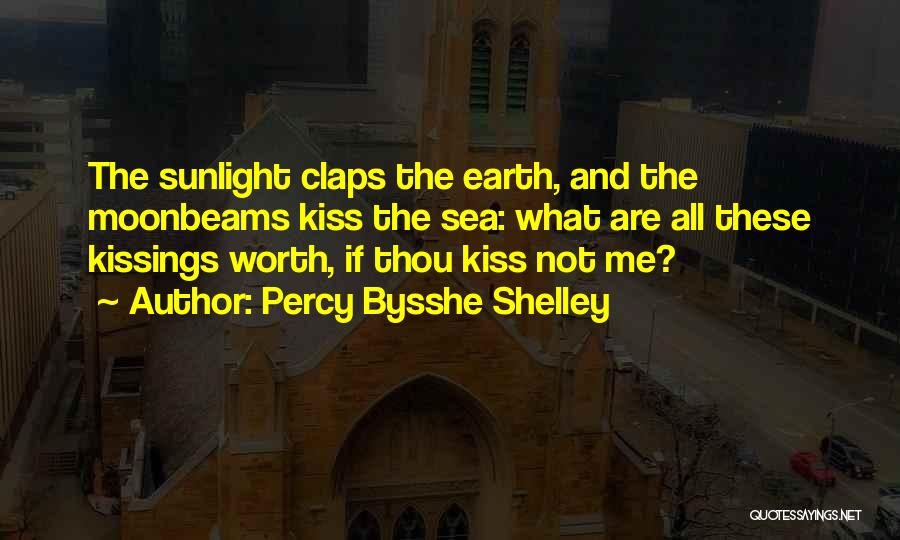 Percy Bysshe Shelley Quotes: The Sunlight Claps The Earth, And The Moonbeams Kiss The Sea: What Are All These Kissings Worth, If Thou Kiss