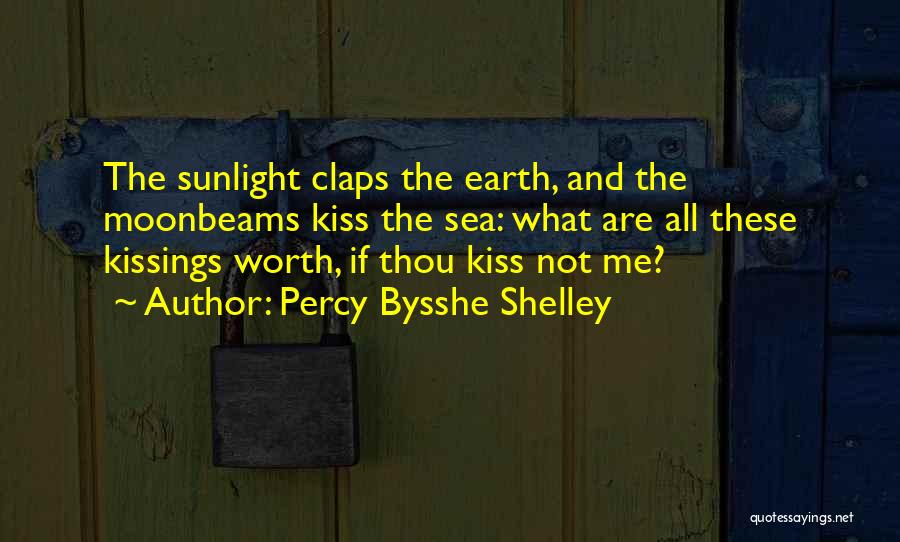 Percy Bysshe Shelley Quotes: The Sunlight Claps The Earth, And The Moonbeams Kiss The Sea: What Are All These Kissings Worth, If Thou Kiss