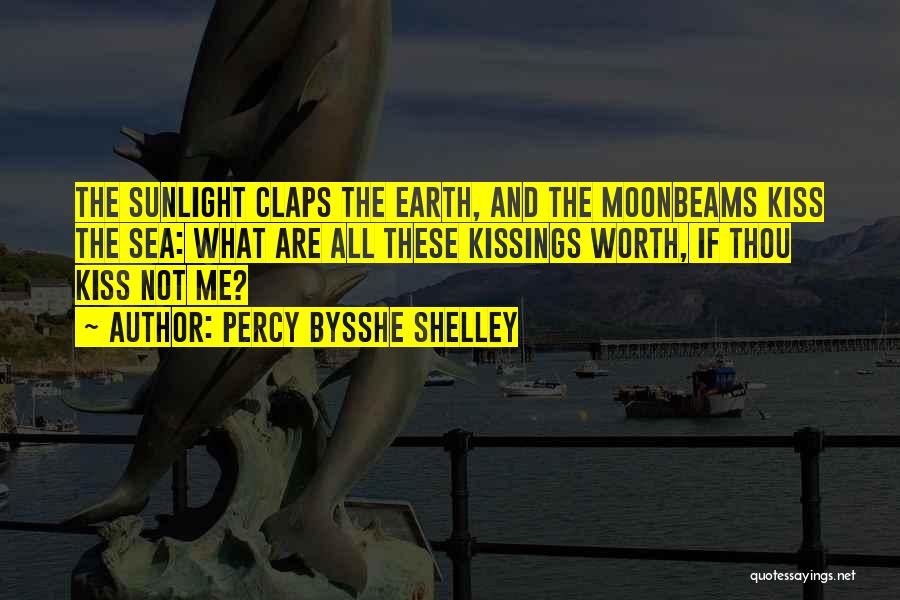 Percy Bysshe Shelley Quotes: The Sunlight Claps The Earth, And The Moonbeams Kiss The Sea: What Are All These Kissings Worth, If Thou Kiss