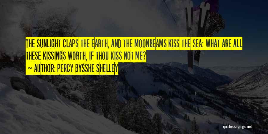 Percy Bysshe Shelley Quotes: The Sunlight Claps The Earth, And The Moonbeams Kiss The Sea: What Are All These Kissings Worth, If Thou Kiss