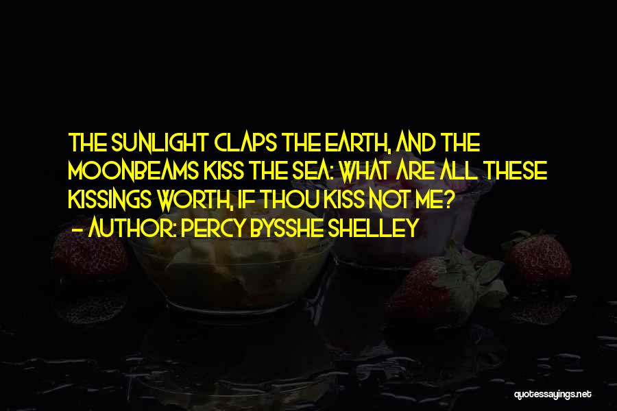 Percy Bysshe Shelley Quotes: The Sunlight Claps The Earth, And The Moonbeams Kiss The Sea: What Are All These Kissings Worth, If Thou Kiss