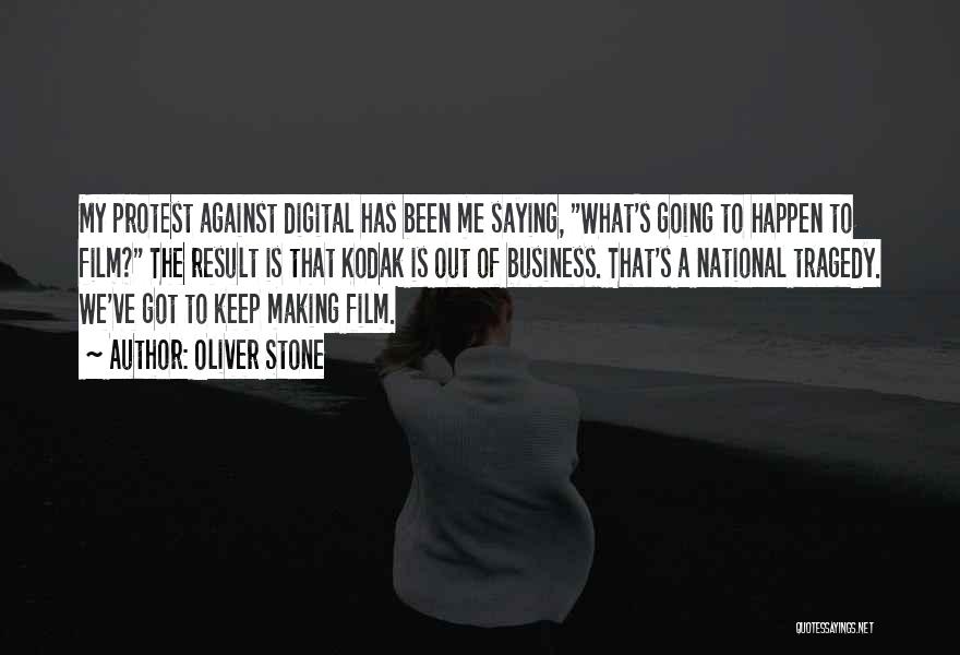 Oliver Stone Quotes: My Protest Against Digital Has Been Me Saying, What's Going To Happen To Film? The Result Is That Kodak Is