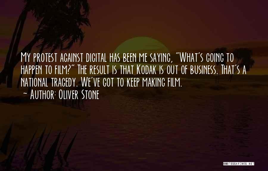 Oliver Stone Quotes: My Protest Against Digital Has Been Me Saying, What's Going To Happen To Film? The Result Is That Kodak Is