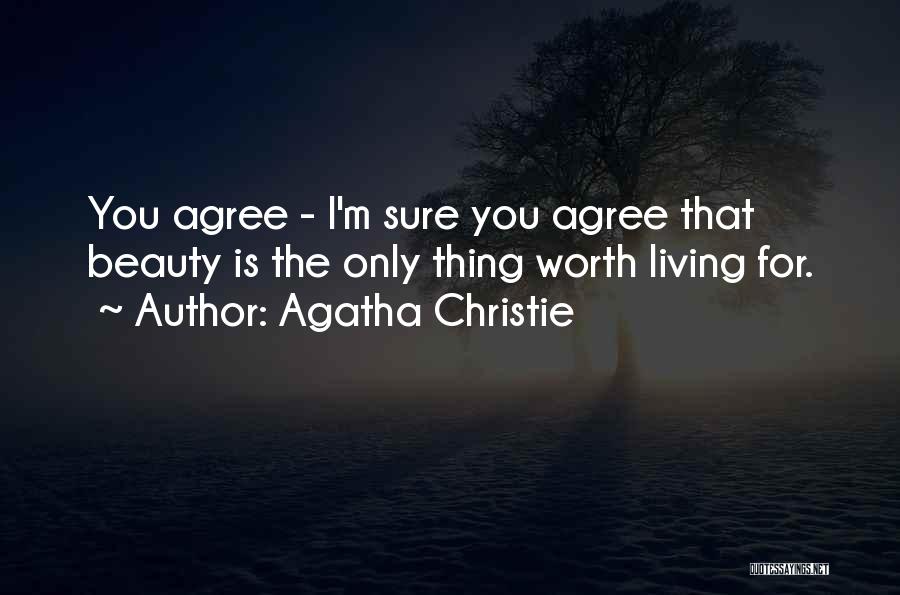 Agatha Christie Quotes: You Agree - I'm Sure You Agree That Beauty Is The Only Thing Worth Living For.