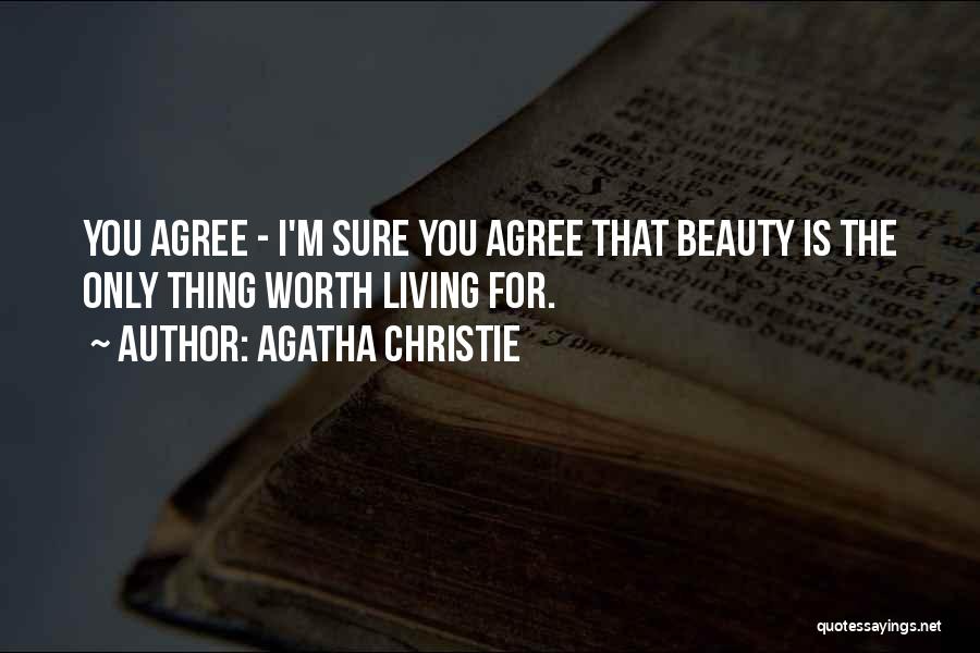 Agatha Christie Quotes: You Agree - I'm Sure You Agree That Beauty Is The Only Thing Worth Living For.