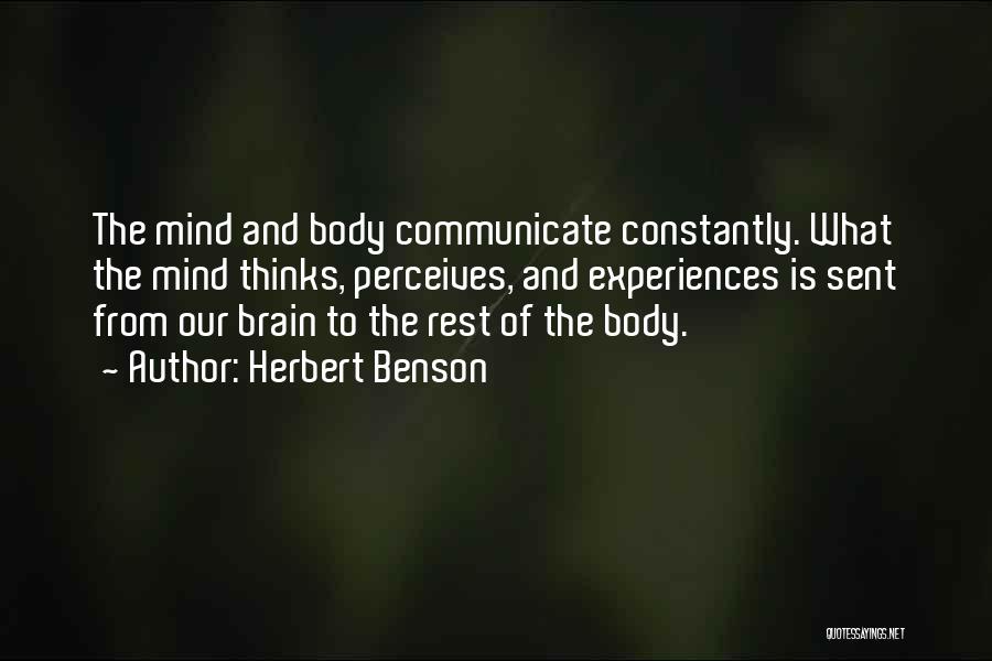 Herbert Benson Quotes: The Mind And Body Communicate Constantly. What The Mind Thinks, Perceives, And Experiences Is Sent From Our Brain To The