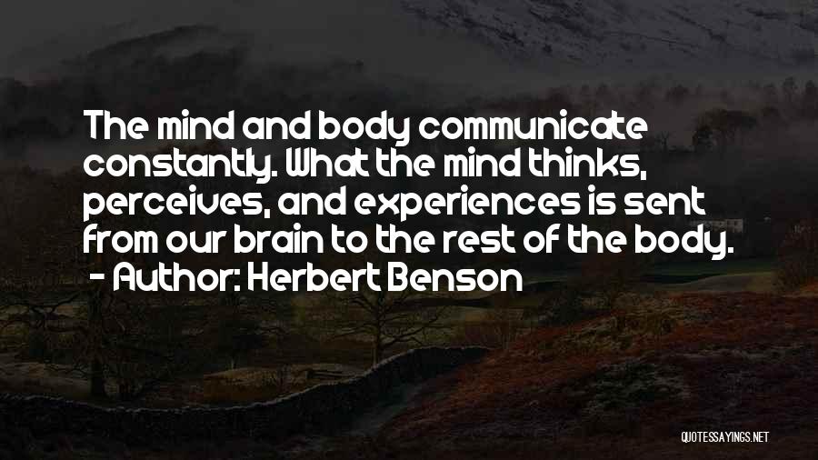 Herbert Benson Quotes: The Mind And Body Communicate Constantly. What The Mind Thinks, Perceives, And Experiences Is Sent From Our Brain To The