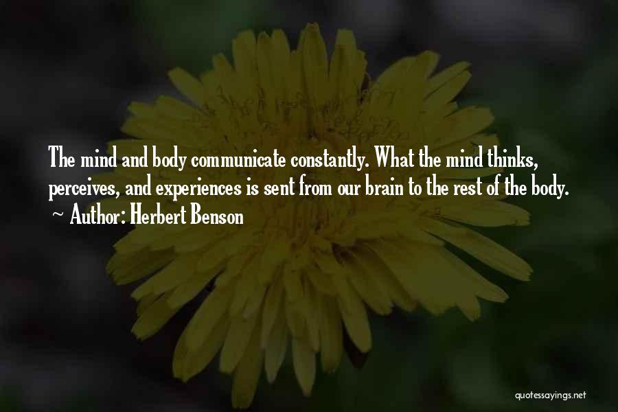 Herbert Benson Quotes: The Mind And Body Communicate Constantly. What The Mind Thinks, Perceives, And Experiences Is Sent From Our Brain To The