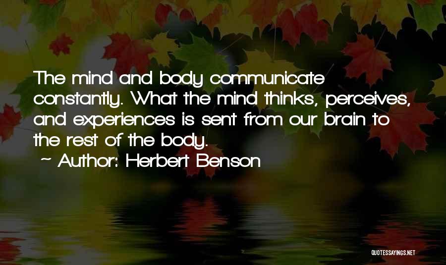 Herbert Benson Quotes: The Mind And Body Communicate Constantly. What The Mind Thinks, Perceives, And Experiences Is Sent From Our Brain To The