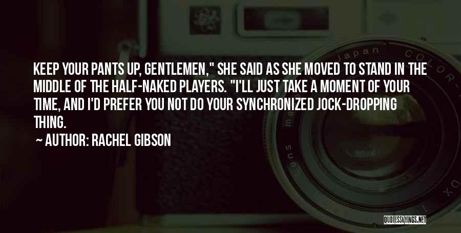 Rachel Gibson Quotes: Keep Your Pants Up, Gentlemen, She Said As She Moved To Stand In The Middle Of The Half-naked Players. I'll
