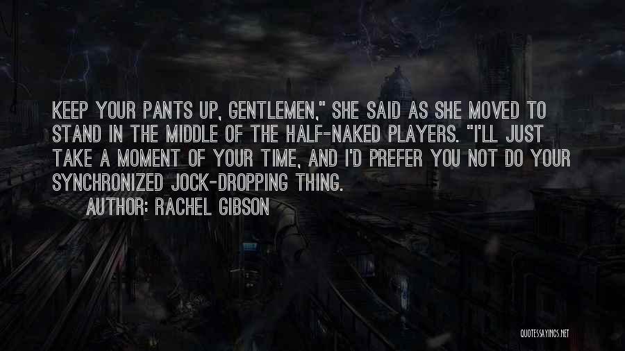 Rachel Gibson Quotes: Keep Your Pants Up, Gentlemen, She Said As She Moved To Stand In The Middle Of The Half-naked Players. I'll