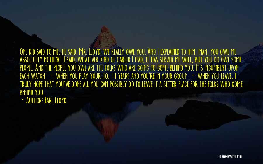 Earl Lloyd Quotes: One Kid Said To Me, He Said, Mr. Lloyd, We Really Owe You. And I Explained To Him, Man, You