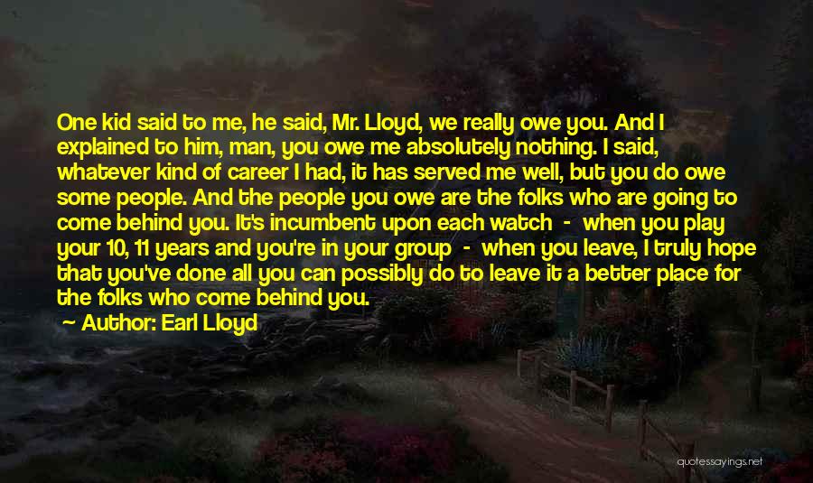 Earl Lloyd Quotes: One Kid Said To Me, He Said, Mr. Lloyd, We Really Owe You. And I Explained To Him, Man, You