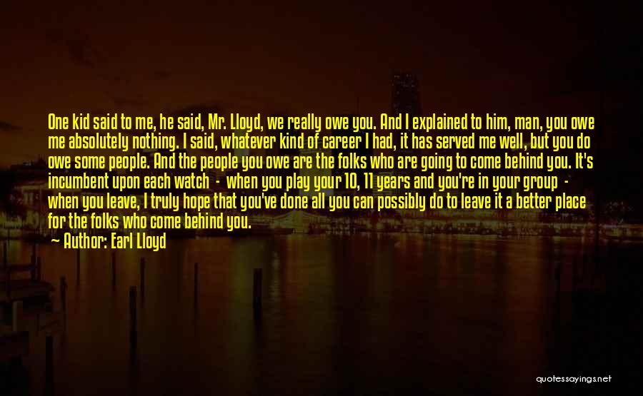 Earl Lloyd Quotes: One Kid Said To Me, He Said, Mr. Lloyd, We Really Owe You. And I Explained To Him, Man, You