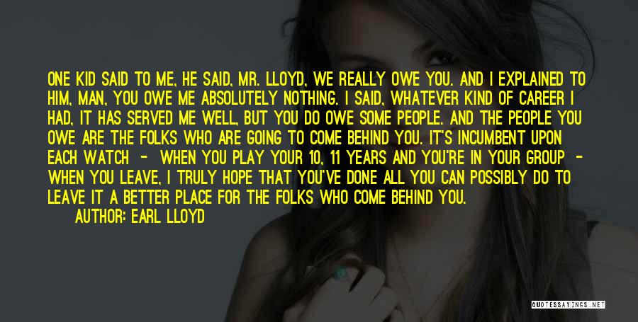 Earl Lloyd Quotes: One Kid Said To Me, He Said, Mr. Lloyd, We Really Owe You. And I Explained To Him, Man, You
