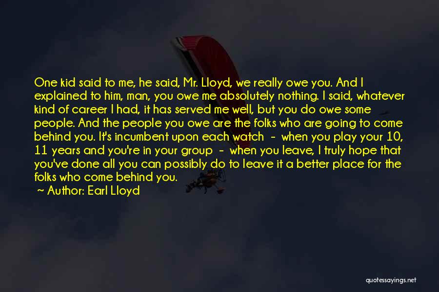 Earl Lloyd Quotes: One Kid Said To Me, He Said, Mr. Lloyd, We Really Owe You. And I Explained To Him, Man, You