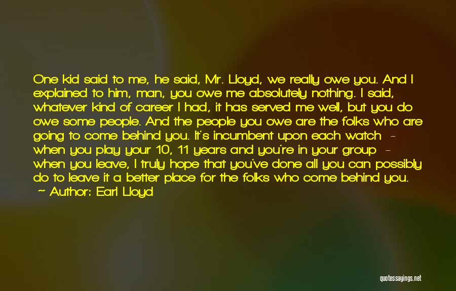 Earl Lloyd Quotes: One Kid Said To Me, He Said, Mr. Lloyd, We Really Owe You. And I Explained To Him, Man, You
