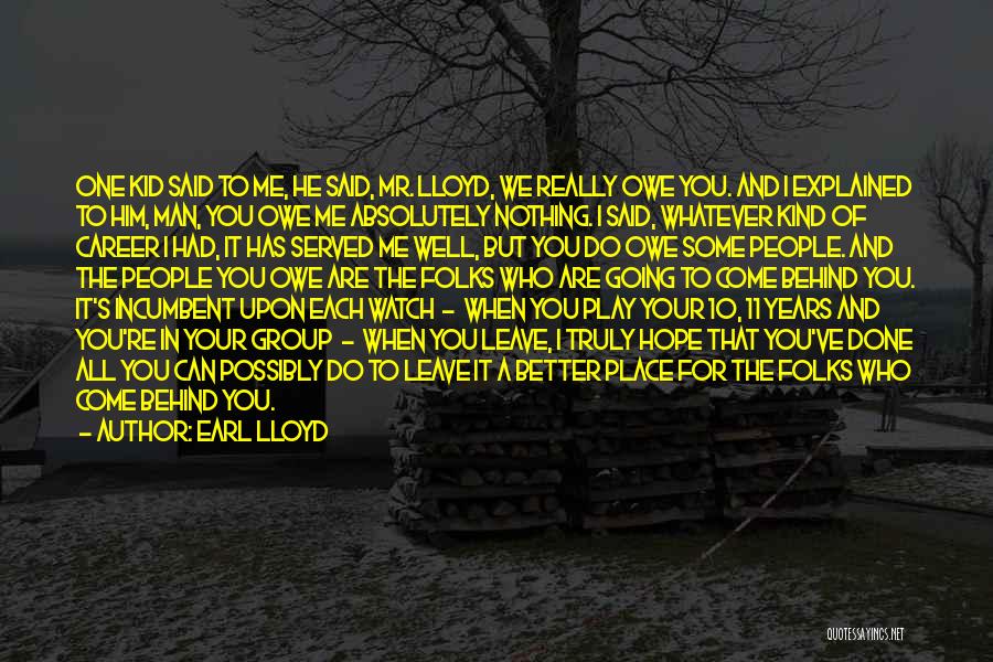 Earl Lloyd Quotes: One Kid Said To Me, He Said, Mr. Lloyd, We Really Owe You. And I Explained To Him, Man, You