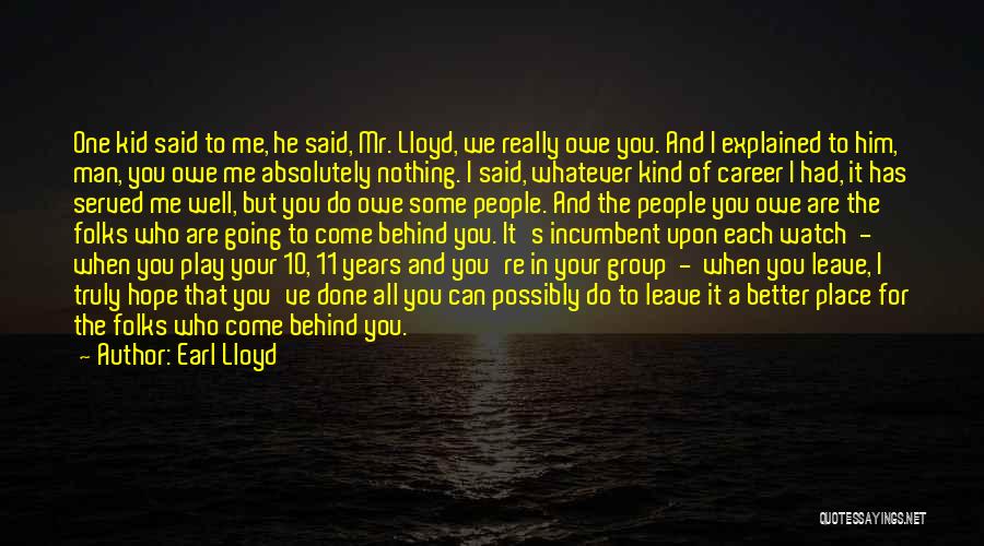 Earl Lloyd Quotes: One Kid Said To Me, He Said, Mr. Lloyd, We Really Owe You. And I Explained To Him, Man, You