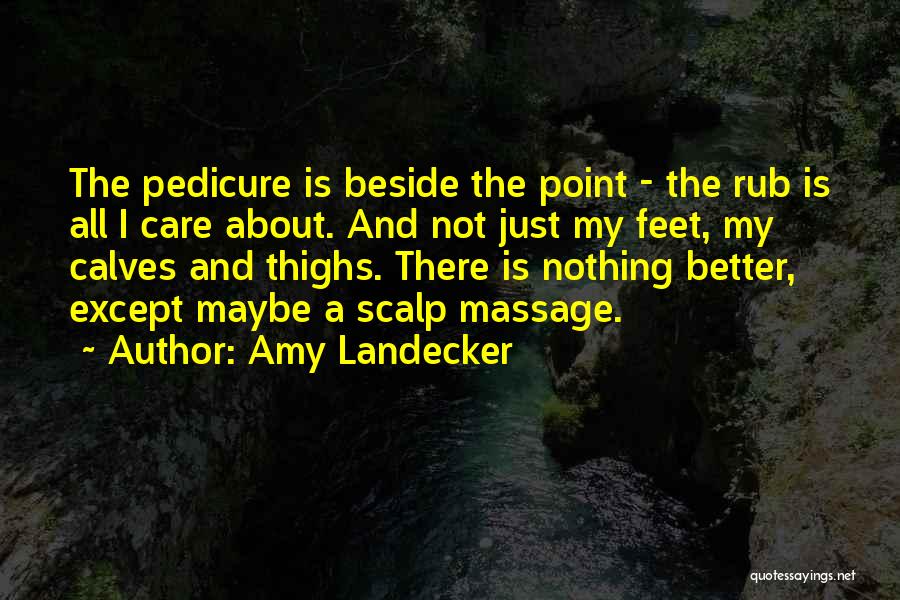 Amy Landecker Quotes: The Pedicure Is Beside The Point - The Rub Is All I Care About. And Not Just My Feet, My