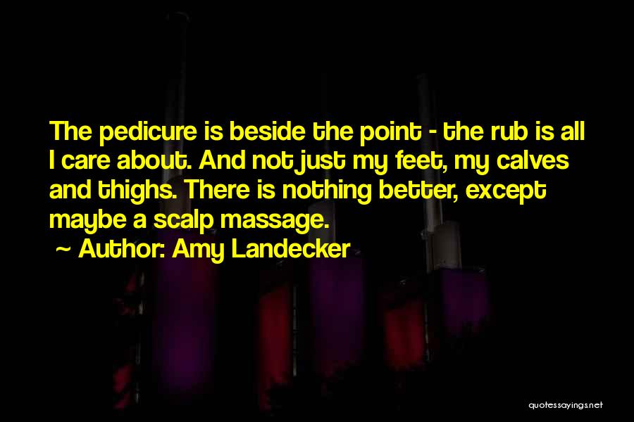 Amy Landecker Quotes: The Pedicure Is Beside The Point - The Rub Is All I Care About. And Not Just My Feet, My