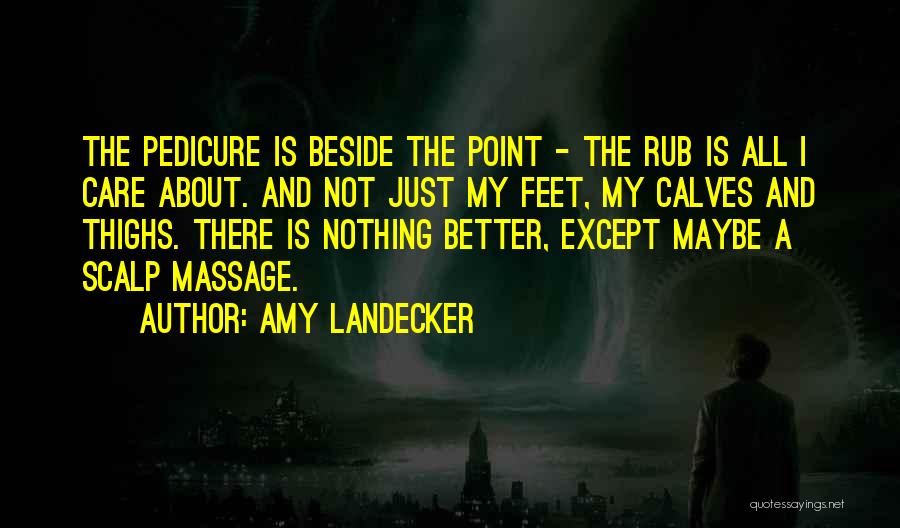 Amy Landecker Quotes: The Pedicure Is Beside The Point - The Rub Is All I Care About. And Not Just My Feet, My