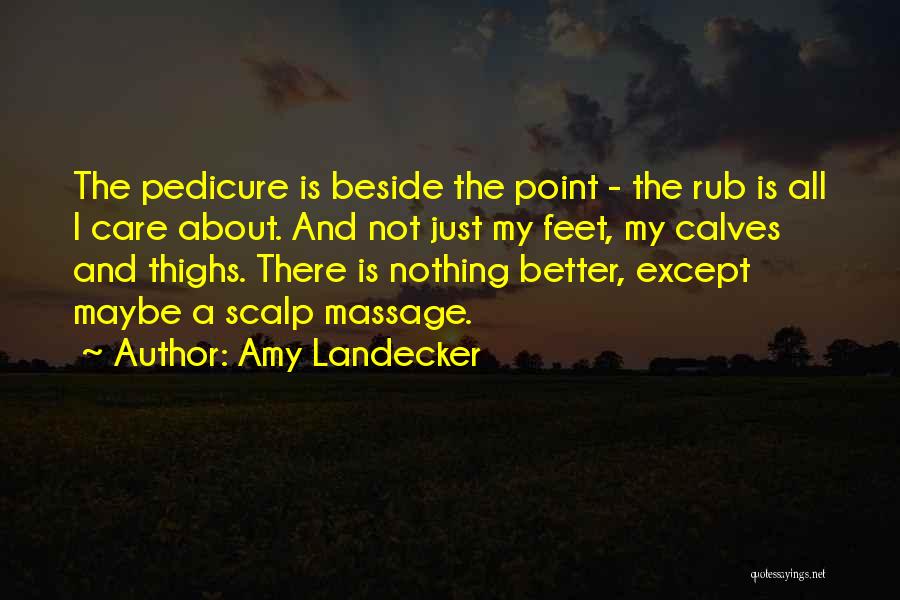 Amy Landecker Quotes: The Pedicure Is Beside The Point - The Rub Is All I Care About. And Not Just My Feet, My