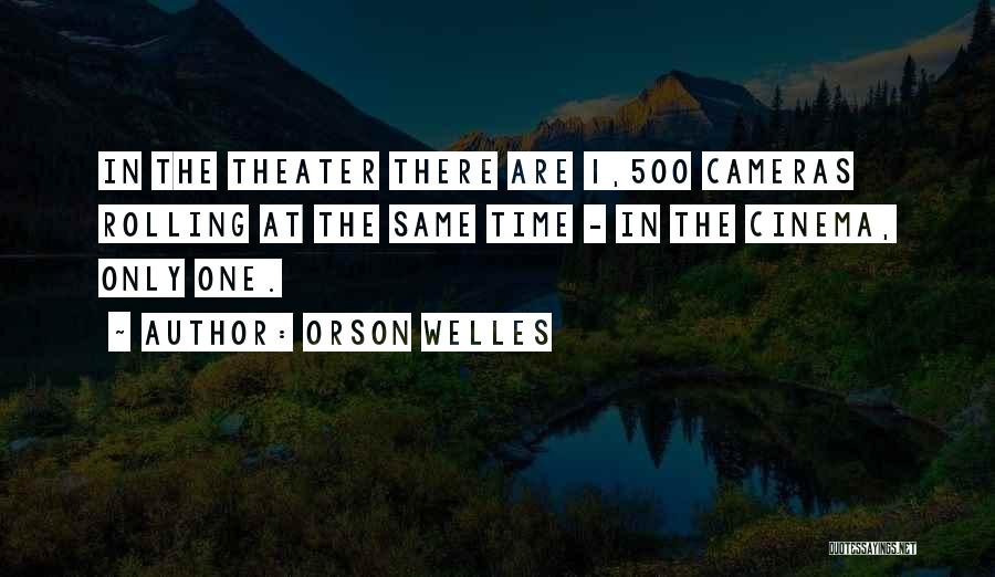 Orson Welles Quotes: In The Theater There Are 1,500 Cameras Rolling At The Same Time - In The Cinema, Only One.