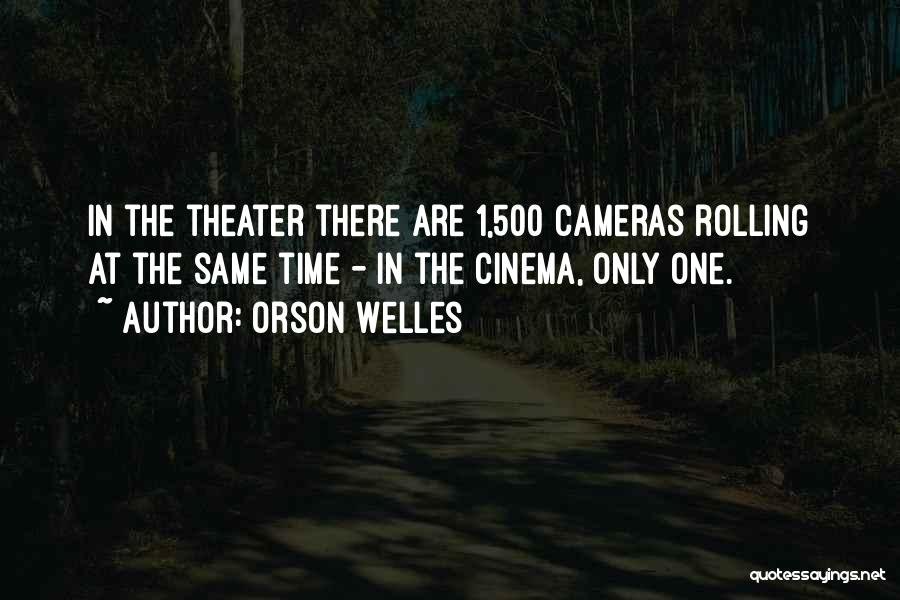 Orson Welles Quotes: In The Theater There Are 1,500 Cameras Rolling At The Same Time - In The Cinema, Only One.