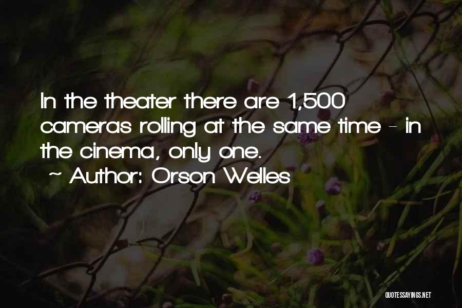 Orson Welles Quotes: In The Theater There Are 1,500 Cameras Rolling At The Same Time - In The Cinema, Only One.