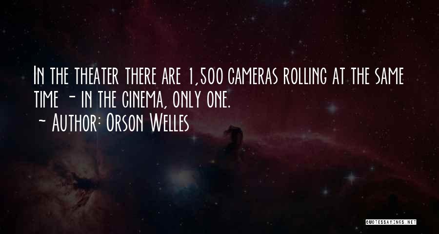 Orson Welles Quotes: In The Theater There Are 1,500 Cameras Rolling At The Same Time - In The Cinema, Only One.