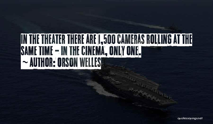Orson Welles Quotes: In The Theater There Are 1,500 Cameras Rolling At The Same Time - In The Cinema, Only One.