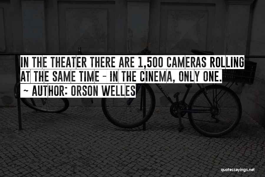 Orson Welles Quotes: In The Theater There Are 1,500 Cameras Rolling At The Same Time - In The Cinema, Only One.