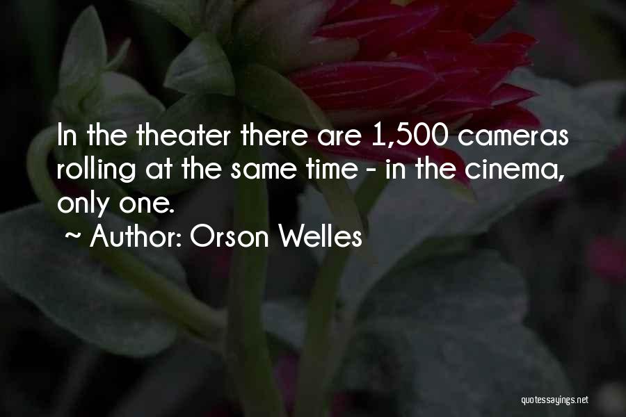 Orson Welles Quotes: In The Theater There Are 1,500 Cameras Rolling At The Same Time - In The Cinema, Only One.