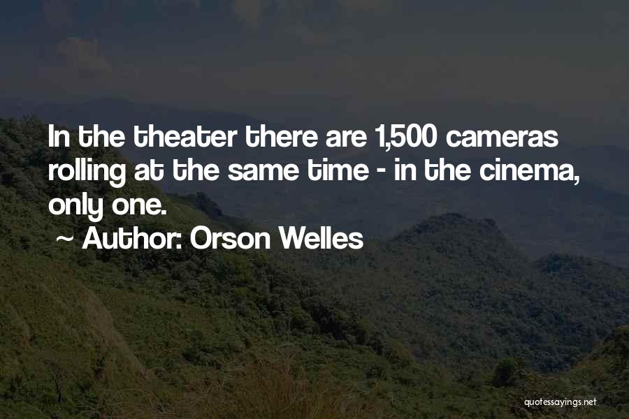 Orson Welles Quotes: In The Theater There Are 1,500 Cameras Rolling At The Same Time - In The Cinema, Only One.