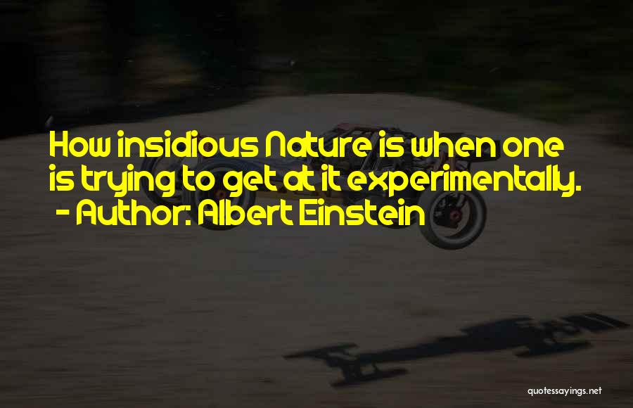 Albert Einstein Quotes: How Insidious Nature Is When One Is Trying To Get At It Experimentally.