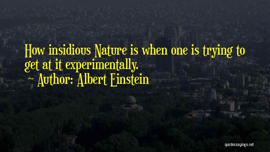 Albert Einstein Quotes: How Insidious Nature Is When One Is Trying To Get At It Experimentally.