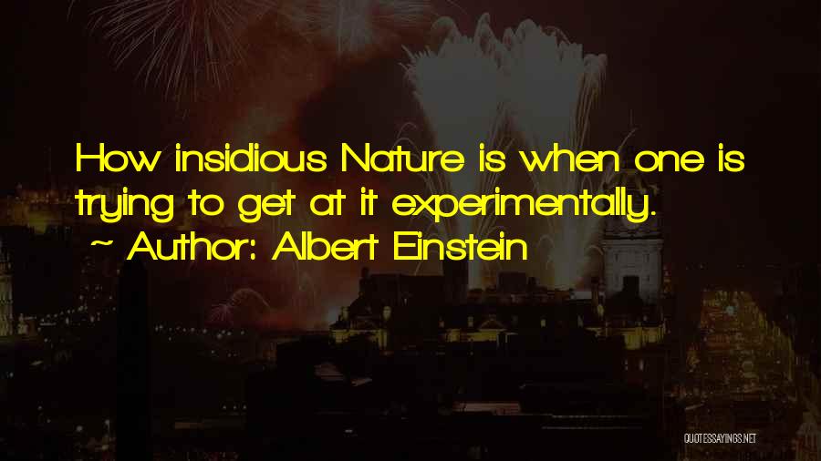 Albert Einstein Quotes: How Insidious Nature Is When One Is Trying To Get At It Experimentally.