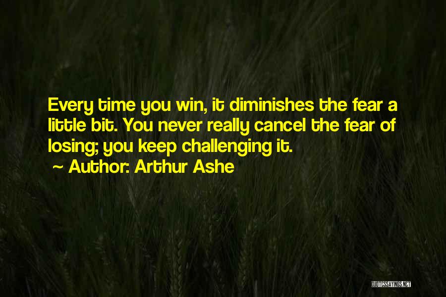 Arthur Ashe Quotes: Every Time You Win, It Diminishes The Fear A Little Bit. You Never Really Cancel The Fear Of Losing; You