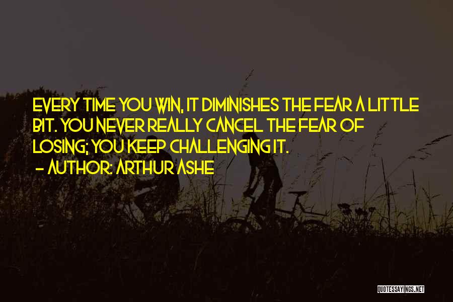 Arthur Ashe Quotes: Every Time You Win, It Diminishes The Fear A Little Bit. You Never Really Cancel The Fear Of Losing; You