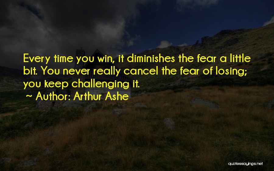 Arthur Ashe Quotes: Every Time You Win, It Diminishes The Fear A Little Bit. You Never Really Cancel The Fear Of Losing; You