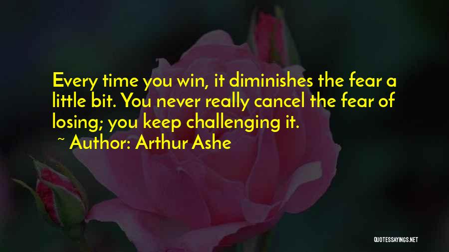 Arthur Ashe Quotes: Every Time You Win, It Diminishes The Fear A Little Bit. You Never Really Cancel The Fear Of Losing; You