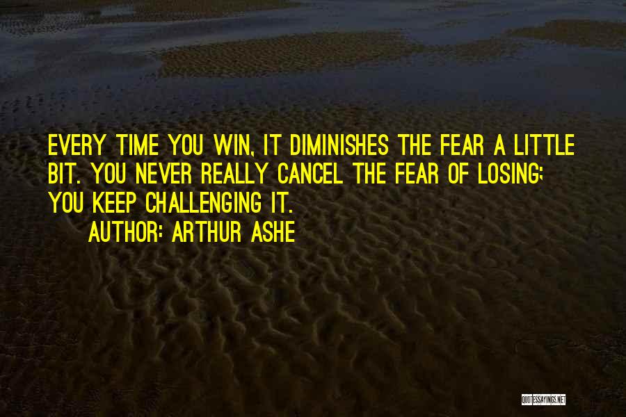 Arthur Ashe Quotes: Every Time You Win, It Diminishes The Fear A Little Bit. You Never Really Cancel The Fear Of Losing; You